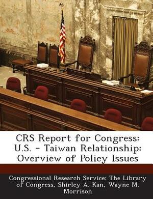Crs Report for Congress: U.S. - Taiwan Relationship: Overview of Policy Issues by Wayne M. Morrison, Shirley Ann Kan