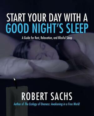 Start Your Day with a Good Night's Sleep: A Guide for Rest, Relaxation, and Blissful Sleep by Robert Sachs