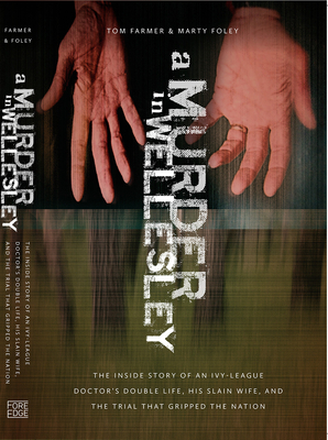 A Murder in Wellesley: The Inside Story of an Ivy-League Doctor's Double Life, His Slain Wife, and the Trial That Gripped the Nation by Marty Foley, Tom Farmer