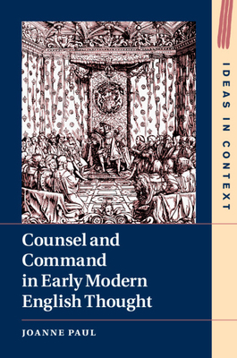 Counsel and Command in Early Modern English Thought by Joanne Paul