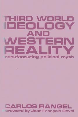 Third World Ideology and Western Reality: Manufacturing Political Myth by Carlos Rangel