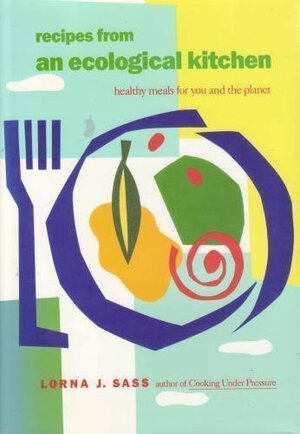 Recipes from an Ecological Kitchen by Lorna J. Sass