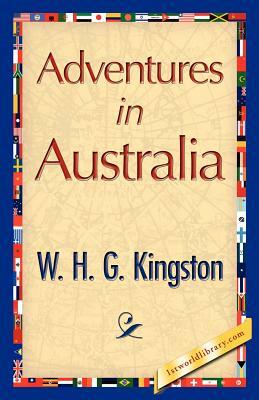 Adventures in Australia by H. G. Kingston W. H. G. Kingston, W. H. G. Kingston