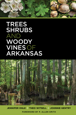 Trees, Shrubs, and Woody Vines of Arkansas by Jennifer Ogle, Theo Witsell, Johnnie Gentry