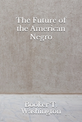 The Future of the American Negro: (Aberdeen Classics Collection) by Booker T. Washington