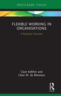 Flexible Working in Organisations: A Research Overview by Lilian M. de Menezes, Clare Kelliher