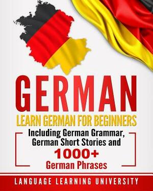 German: Learn German for Beginners Including German Grammar, German Short Stories and 1000+ German Phrases by Language Learning University