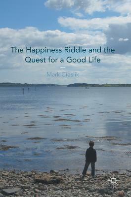 The Happiness Riddle and the Quest for a Good Life by Mark Cieslik