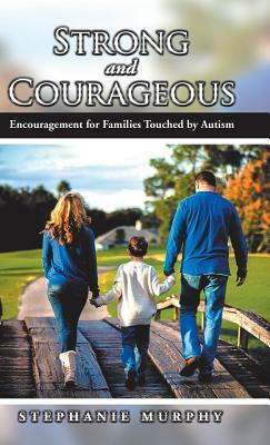 Strong and Courageous: Encouragement for Families Touched by Autism by Stephanie Murphy