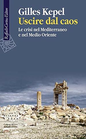 Uscire dal caos: le crisi nel Mediterraneo e nel Medio Oriente by Gilles Kepel