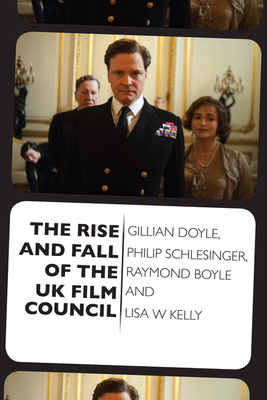 The Rise and Fall of the UK Film Council by Philip Schlesinger, Gillian Doyle, Lisa Kelly
