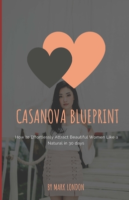 Casanova Blueprint: How to Effortlessly Attract Beautiful Women Like a Natural in 30 days by Mark London
