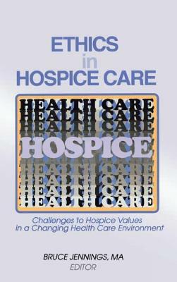 Ethics in Hospice Care: Challenges to Hospice Values in a Changing Health Care Environment by Bruce Jennings
