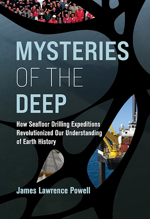 Mysteries of the Deep: How Seafloor Drilling Expeditions Revolutionized Our Understanding of Earth History by James Lawrence Powell