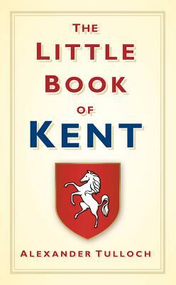 The Little Book of Kent by Alex Tulloch
