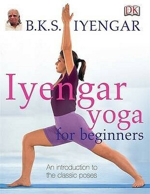 Iyengar Yoga for Beginners: An Introduction to the Classic Poses by B.K.S. Iyengar