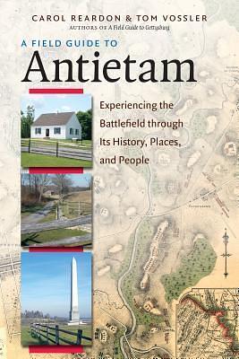 A Field Guide to Antietam: Experiencing the Battlefield through Its History, Places, and People by Carol Reardon, Carol Reardon, Tom Vossler