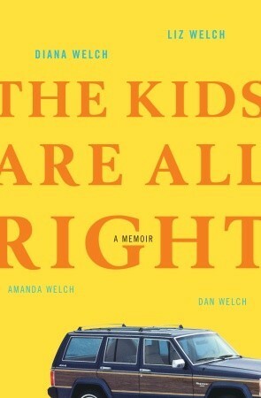 The Kids Are All Right: A Memoir by Liz Welch, Dan Welch, Diana Welch, Amanda Welch