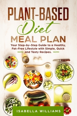 Plant-Based Diet Meal Plan: Your Step-by-Step Guide to a Healthy, Fat-Free Lifestyle with Simple, Quick and Tasty Recipes by Isabella Williams