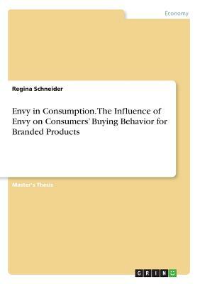 Envy in Consumption. The Influence of Envy on Consumers' Buying Behavior for Branded Products by Regina Schneider