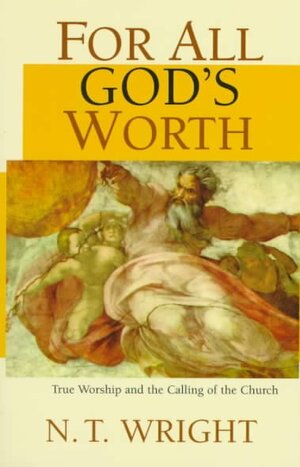 For All God's Worth: True Worship and the Calling of the Church by N.T. Wright