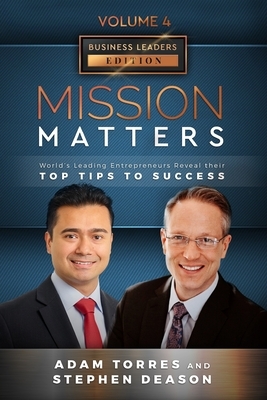 Mission Matters: World's Leading Entrepreneurs Reveal Their Top Tips To Success (Business Leaders Vol.4 - Edition 9) by Stephen Deason, Adam Torres