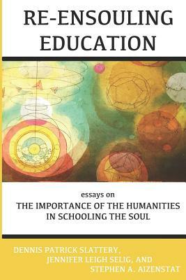 Re-Ensouling Education: Essays on the Importance of the Humanities in Schooling the Soul by Dennis Patrick Slattery, Stephen a. Aizenstat