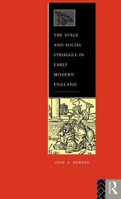 The Stage and Social Struggle in Early Modern England by Jean E. Howard
