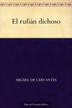 El rufián dichoso by Miguel de Cervantes