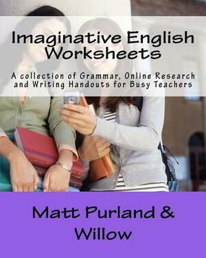 Imaginative English Worksheets: A collection of Grammar, Online Research and Writing Handouts for Busy Teachers by Willow, Matt Purland