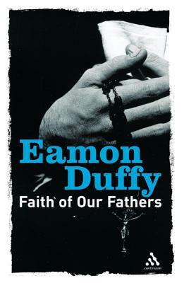 Faith of Our Fathers: Reflections on Catholic Tradition by Eamon Duffy
