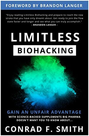 Limitless Biohacking: Gain An Unfair Advantage by Conrad Smith, Brandon Langer