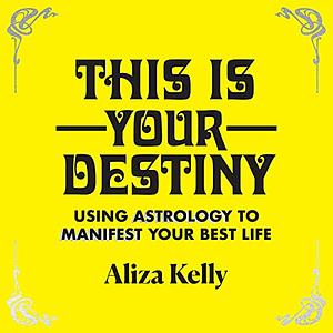 This Is Your Destiny: Using Astrology to Manifest Your Best Life by Aliza Kelly