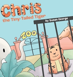 Chris, the Tiny-Tailed Tiger: Inspired by my Husband's Second Grade Story-The Tiger That Was Lost by Susan George
