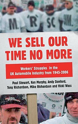 We Sell Our Time No More: Workers' Struggles Against Lean Production in the British Car Industry by Paul Stewart, Andy Danford, Mike Richardson