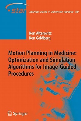 Motion Planning in Medicine: Optimization and Simulation Algorithms for Image-Guided Procedures by Ken Goldberg, Ron Alterovitz