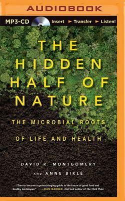The Hidden Half of Nature: The Microbial Roots of Life and Health by David R. Montgomery, Anne Bikle