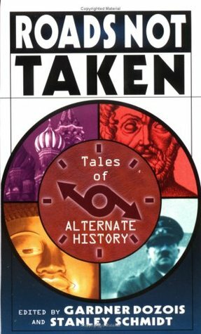 Roads Not Taken: Tales of Alternate History by Stanley Schmidt, Bruce McAllister, Greg Costikyan, A.A. Attanasio, Harry Turtledove, Michael Flynn, L. Sprague de Camp, Gregory Benford, Mike Resnick, Gene Wolfe, Robert Silverberg, Gardner Dozois, Shelly Shapiro