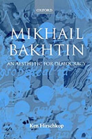 Mikhail Bakhtin: An Aesthetic for Democracy by Ken Hirschkop