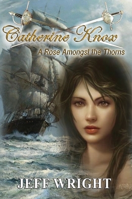 Catherine Knox: A Rose Amongst The Thorns by Jeff Wright