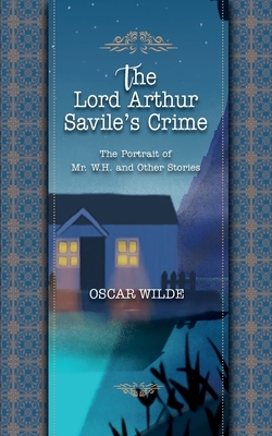 Lord Arthur Savile's Crime: THE PORTRAIT OF Mr. W. H. AND OTHER STORIES by Oscar Wilde