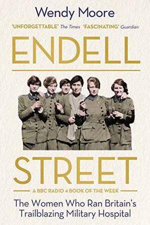 Endell Street: The Women Who Ran Britain's Trailblazing Military Hospital by Wendy Moore