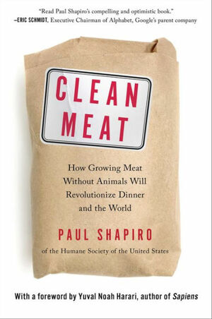 Clean Meat: How Growing Meat Without Animals Will Revolutionize Dinner and the World by Paul Shapiro