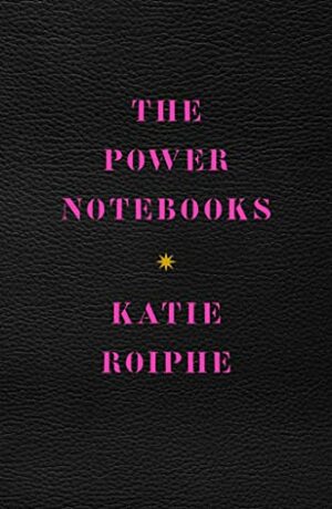 The Power Notebooks by Katie Roiphe