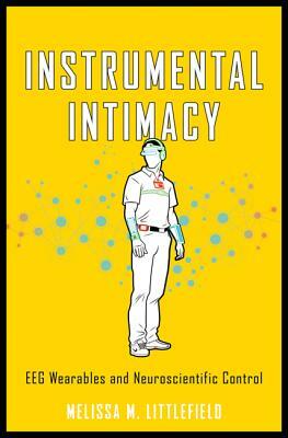 Instrumental Intimacy: Eeg Wearables & Neuroscientific Control by Melissa M. Littlefield
