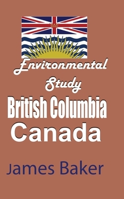 Environmental Study of British Columbia, Canada by James Baker