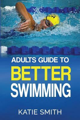 Adults Guide To Better Swimming by Katie Smith