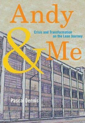 Andy & Me: Crisis and Transformation on the Lean Journey by Pascal Dennis