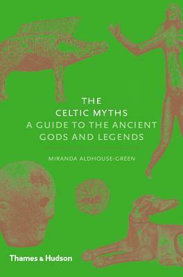 The Celtic Myths: A Guide to the Ancient Gods and Legends by Miranda Aldhouse-Green