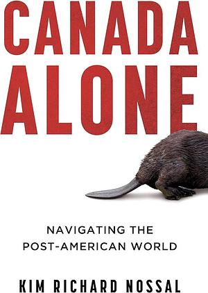 Canada Alone: Navigating the Post-American World by Kim Richard Nossal